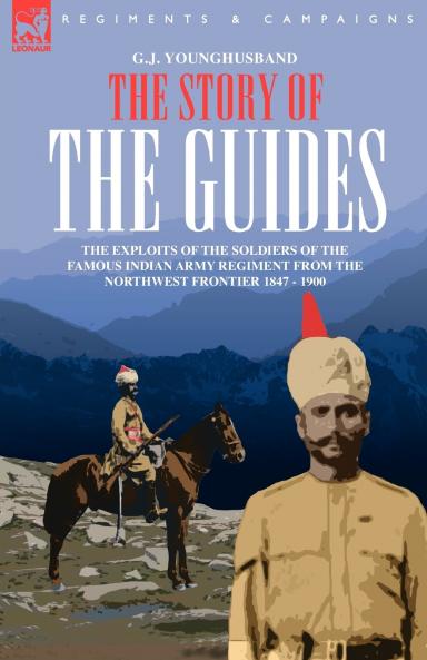 THE STORY OF THE GUIDES - THE EXPLOITS OF THE SOLDIERS OF THE FAMOUS INDIAN ARMY REGIMENT FROM THE NORTHWEST FRONTIER 1847 - 1900