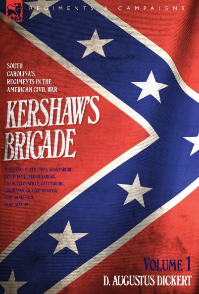 Kershaw's Brigade - volume 1 - South Carolina's Regiments in the American Civil War - Manassas Seven Pines Sharpsburg (Antietam) Fredricksburg Chancellorsville Gettysburg Chickamauga Chattanooga Fort Sanders & Bean Station.