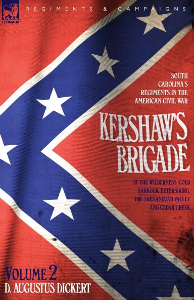 Kershaw's Brigade - volume 2 - South Carolina's Regiments in the American Civil War - at the Wilderness Cold Harbour Petersburg The Shenandoah Valley & Cedar Creek