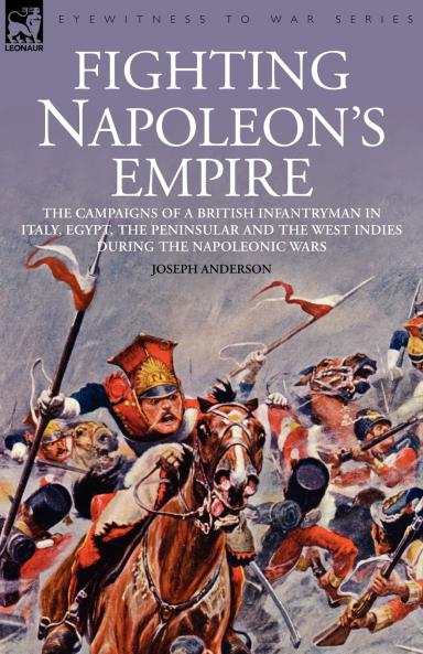 Fighting Napoleon's Empire - The Campaigns of a British Infantryman in Italy Egypt the Peninsular and the West Indies During the Napoleonic Wars