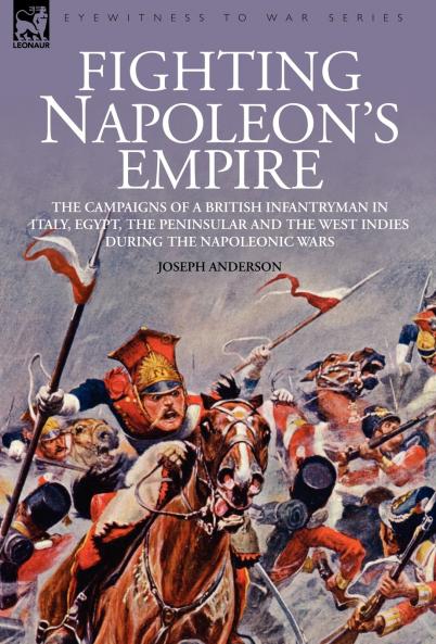 Fighting Napoleon's Empire - The Campaigns of a British Infantryman in Italy Egypt the Peninsular and the West Indies during the Napoleonic Wars