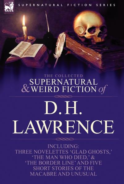 The Collected Supernatural and Weird Fiction of D. H. Lawrence-Three Novelettes-'Glad Ghosts ' 'The Man Who Died ' 'The Border Line'-And Five Short
