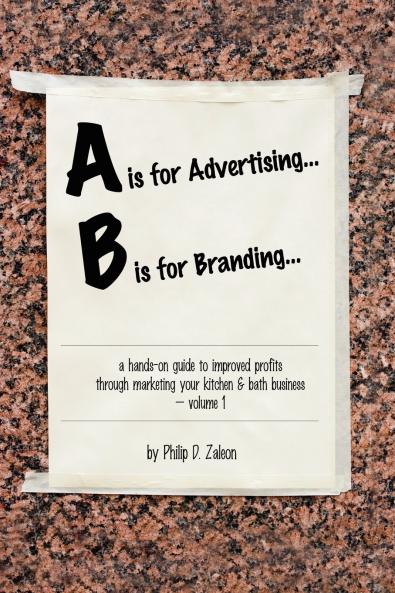A is for Advertising... B is for Branding - A Hands-On Guide to Improved Profits through Marketing your Kitchen & Bath Business - Volume 1