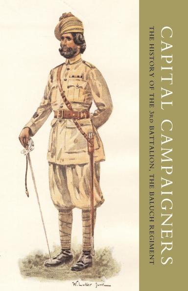 CAPITAL CAMPAIGNERS THE HISTORY OF THE 3RD BATTALION (QUEEN MARY'S OWN) THE BALUCH REGIMENT