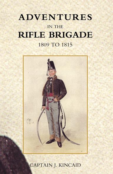 ADVENTURES IN THE RIFLE BRIGADE IN THE PENINSULA FRANCE AND THE NETHERLANDS FROM 1809 - 1815