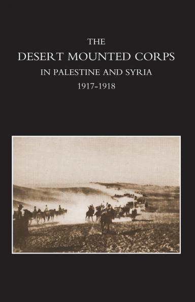 DESERT MOUNTED CORPS AN ACCOUNT OF THE CAVALRY OPERATIONS IN PALESTINE AND SYRIA 1917-1918