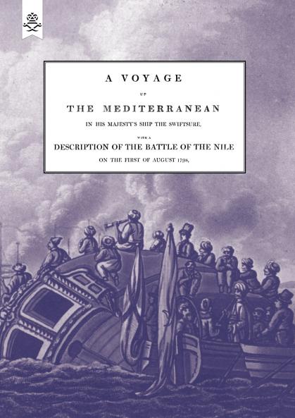 A VOYAGE UP THE MEDITERRANEAN IN HIS MAJESTY'S SHIP THE SWIFTSURE.One of The Squadron Under The Command of Rear - Admiral Baron Nelson of the Nile and Duke of Bronte in Sicily With A Description of The Battle of The Nile