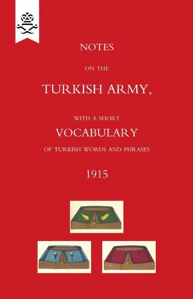 Notes on the Turkish Army with a short vocabulary of Turkish words and phrases. 1915.