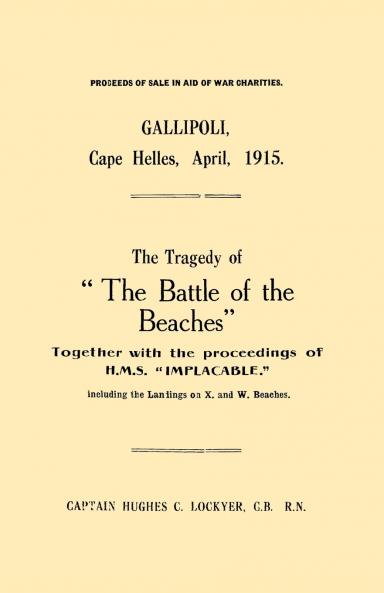 Gallipoli Cape Helles April 1915the Tragedy of the Battle of the Beaches Together with the Proceedings of H.M.S. Implacable Including the Landin