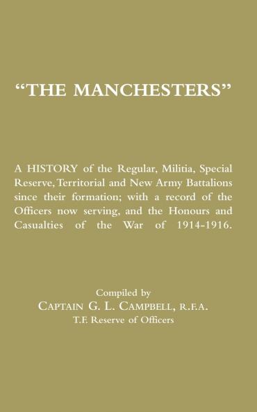 MANCHESTERS A History of the Regular Militia Special Reserve Territorial and New Army Battalions since their formation; with a record of the Officers now serving and the Honours and Casualties of the War of 1914-1916.
