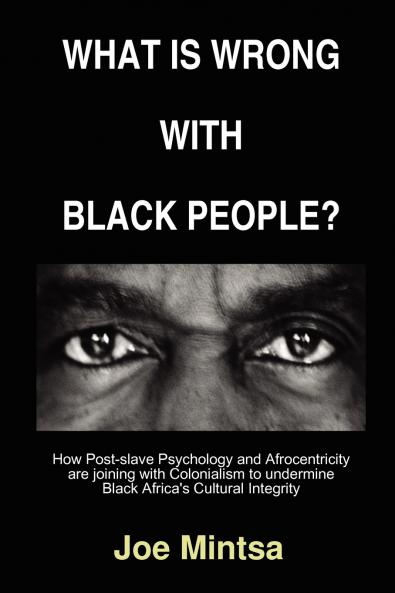 What is Wrong with Black People? - How Post-slave Psychology and Afrocentricity are joining with Colonialism to undermine Black Africa's Cultural Integrity.