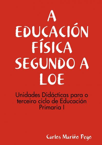 A EDUCACIÓN FÍSICA SEGUNDO A LOE. Unidades Didácticas para o terceiro ciclo de Eduación Primaria I