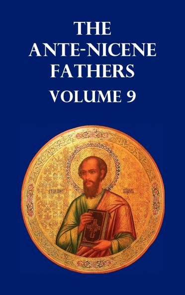 Ante-Nicene Fathers Volume 9. the Gospel of Peter the Diatessaron of Tatian the Apocalypse of Peter the Vision of Paul the Apocalypses of the Virg