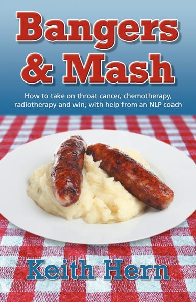 Bangers and MASH - How to Take on Throat Cancer Chemotherapy Radiotherapy and Win with Help from an Nlp Coach