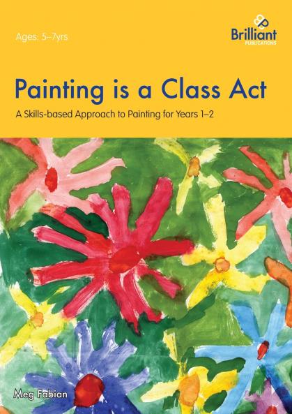 Painting is a Class Act - A Skills-based Approach to Painting for Years 1-2