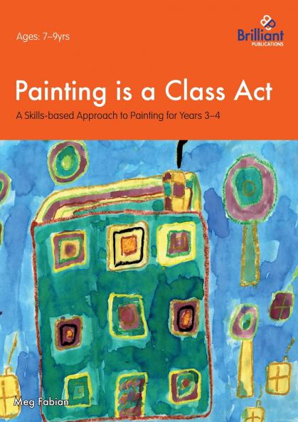 Painting is a Class Act - A Skills-based Approach to Painting for Years 3-4