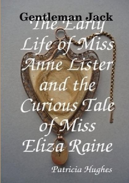 Gentleman Jack  The Early Life of Miss Anne Lister and the Curious Tale of Miss Eliza Raine