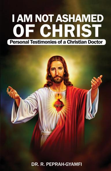 I AM NOT ASHAMED OF CHRIST---Personal Testimonies of a Christian Doctor