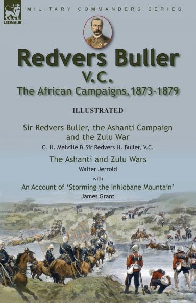 Redvers Buller V.C. the African Campaigns1873-1879-Sir Redvers Buller the Ashanti Campaign and the Zulu War by C. H. Melville & Sir Redvers H. Buller V.C. and the Ashanti and Zulu Wars by Walter Jerrold With an Account 'Storming the Inhlobane Mountai