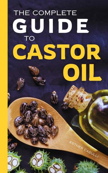 The Complete Guide to Castor Oil