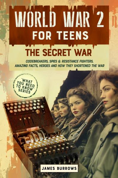 WORLD WAR 2 FOR TEENS - THE SECRET WAR. CODEBREAKERS SPIES & RESISTANCE FIGHTERS