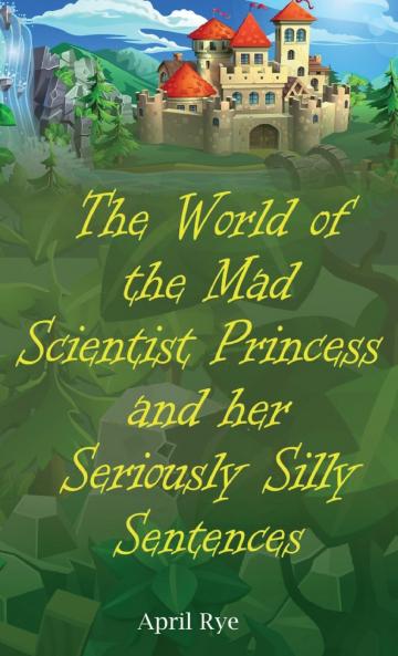 The World of the Mad Scientist Princess and her Seriously Silly Sentences