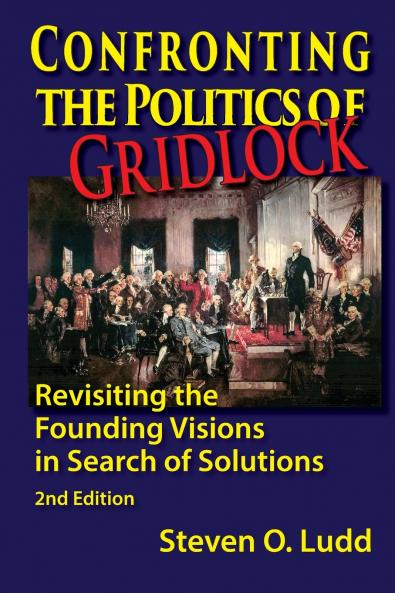 Confronting the Politics of Gridlock Revisiting the Founding Visions in Search of Solutions