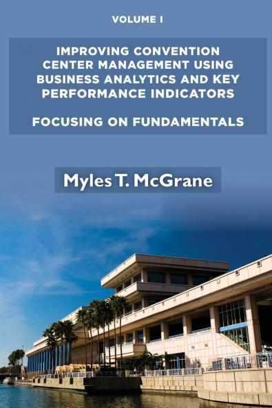Improving Convention Center Management Using Business Analytics and Key Performance Indicators Volume I