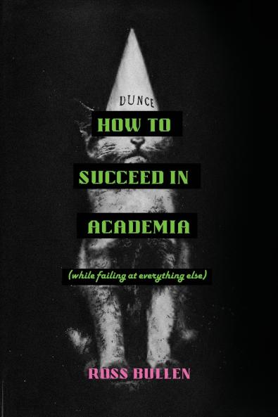 How to Succeed in Academia (While Failing at Everything Else)