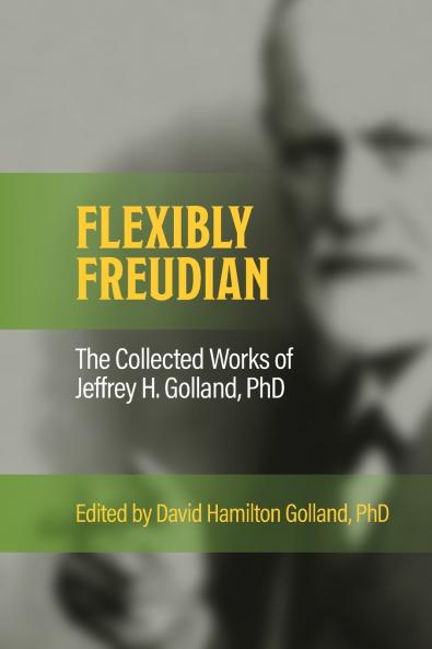 FLEXIBLY FREUDIAN The Collected Works of Jeffrey H. Golland PhD