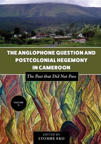 The Anglophone Question and Postcolonial Hegemony in Cameroon Vol II