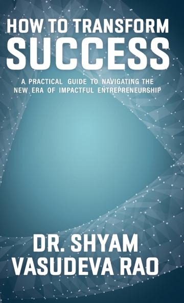 How To Transform Success  A Practical Guide to Navigating the New Era of Impactful Entrepreneurship