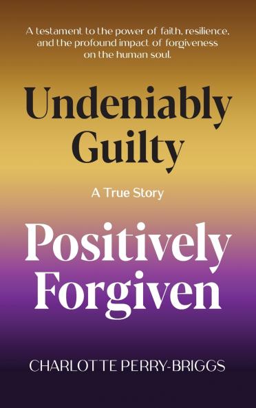Undeniably Guilty Positively Forgiven