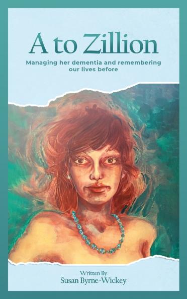 A to Zillion Managing Her Dementia and Remembering Our Lives Before