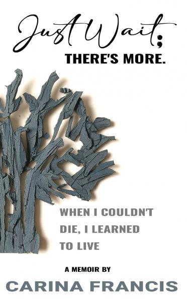 Just Wait; There's More. When I couldn't die I learned to live