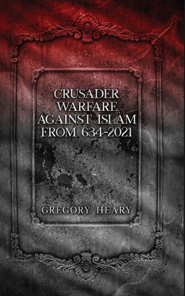 Crusader Warfare against Islam from 634 - 2021