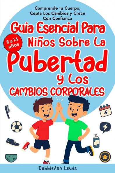 La guía esencial para chicos sobre la pubertad y los cambios corporales (de 8 a 14 años); Comprende tu cuerpo acepta los cambios y crece con confianza