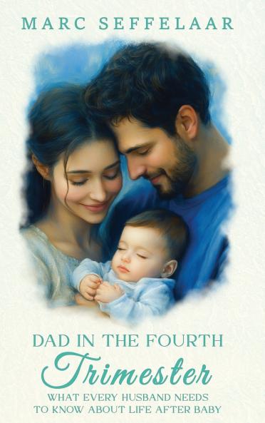 Dads in the Fourth Trimester What Every Husband Needs to Know About Life After Baby