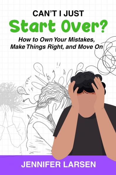 Can't I Just Start Over?  How to Own Your Mistakes Make Things Right and Move On