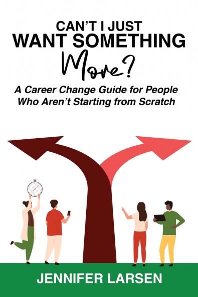 Can't I Just Want Something More?  A Career Change Guide for People Who Aren't Starting from Scratch