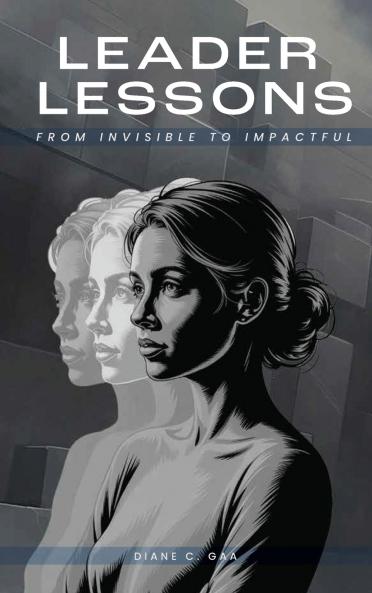 Leader Lessons From Invisible to Impactful