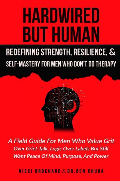 Hardwired but Human Redefining Strength Resilience and Self-Mastery for Men Who Don't Do Therapy