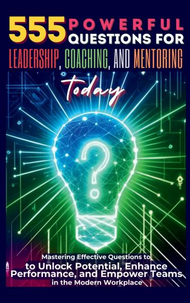 555 Powerful Questions for Leadership Coaching and Mentoring Today