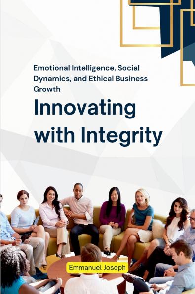 Innovating with Integrity Emotional Intelligence Social Dynamics and Ethical Business Growth