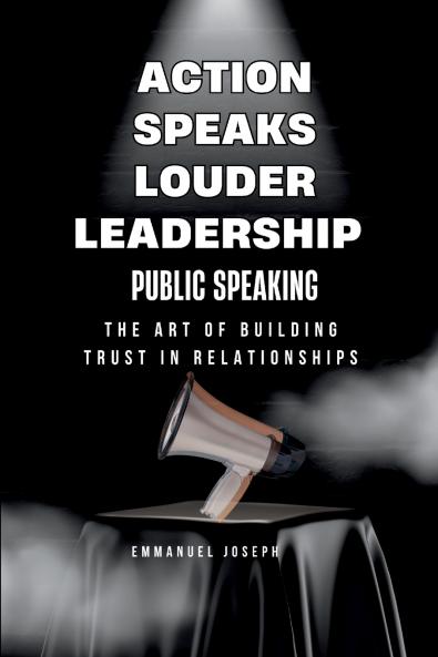 Action Speaks Louder Leadership Public Speaking and the Art of Building Trust in Relationships