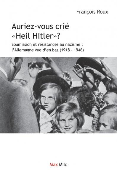 Auriez-vous crié "Heil Hitler": Soumission et résistances au nazisme : l'Allemagne vue d'en bas - Essais - documents (L'Inconnu) (French Edition)