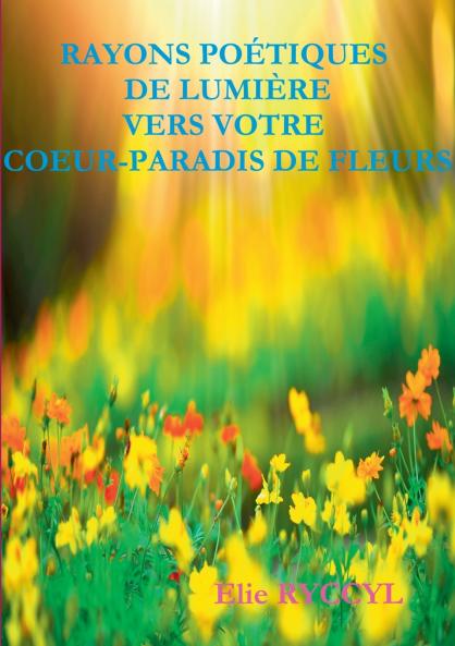 Rayons poétiques de lumière vers votre coeur-paradis de fleurs