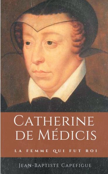 Catherine de Médicis. La femme qui fut roi.