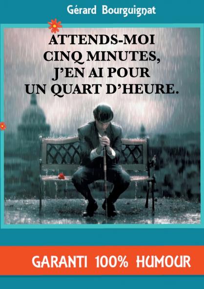 Attends-moi cinq minutes j'en ai pour un quart d'heure.