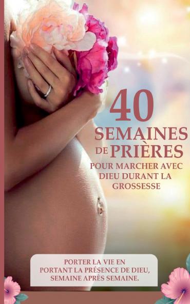 40 semaines de prières pour marcher avec Dieu durant la grossesse